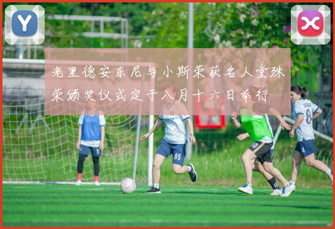 老里德安东尼与小斯荣获名人堂殊荣颁奖仪式定于八月十六日举行