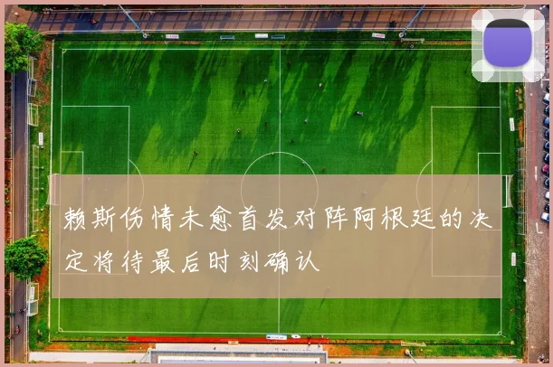赖斯伤情未愈首发对阵阿根廷的决定将待最后时刻确认
