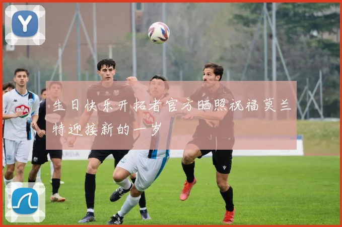 生日快乐开拓者官方晒照祝福莫兰特迎接新的一岁
