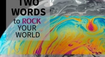 Two Words To ROCK Your World. A Simple POWERFUL Change To Make RIGHT NOW!